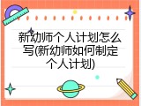 新幼师个人计划怎么写(新幼师如何制定个人计划)