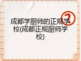 成都学厨师的正规学校(成都正规厨师学校)