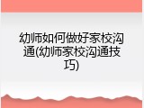 幼师如何做好家校沟通(幼师家校沟通技巧)