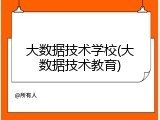 大数据技术学校(大数据技术教育)