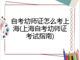 自考幼师证怎么考上海(上海自考幼师证考试指南)