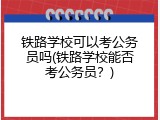 铁路学校可以考公务员吗(铁路学校能否考公务员？)