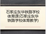 石家庄东华铁路学校体育课(石家庄东华铁路学校体育教学)