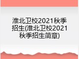 淮北卫校2021秋季招生(淮北卫校2021秋季招生简章)