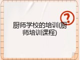 厨师学校的培训(厨师培训课程)