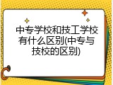 中专学校和技工学校有什么区别(中专与技校的区别)