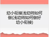 幼小衔接浅幼师如何做(浅幼师如何做好幼小衔接)