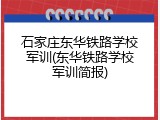 石家庄东华铁路学校军训(东华铁路学校军训简报)