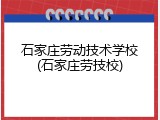 石家庄劳动技术学校(石家庄劳技校)