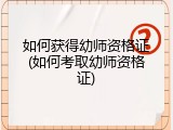如何获得幼师资格证(如何考取幼师资格证)