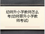 幼师升小学教师怎么考(幼师晋升小学教师考试)