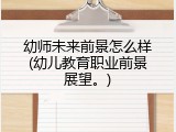 幼师未来前景怎么样(幼儿教育职业前景展望。)