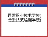 理发职业技术学校(美发技艺培训学院)
