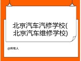 北京汽车汽修学校(北京汽车维修学校)