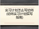 实习计划怎么写幼师(幼师实习计划撰写指南)