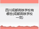 四川成都高铁学校有哪些(成都高铁学校一览)