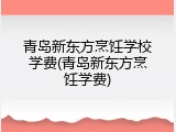 青岛新东方烹饪学校学费(青岛新东方烹饪学费)