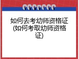 如何去考幼师资格证(如何考取幼师资格证)