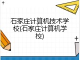 石家庄计算机技术学校(石家庄计算机学校)