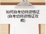 如何自考幼师资格证(自考幼师资格证攻略)