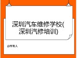 深圳汽车维修学校(深圳汽修培训)