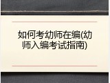 如何考幼师在编(幼师入编考试指南)