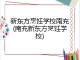 新东方烹饪学校南充(南充新东方烹饪学校)