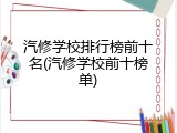 汽修学校排行榜前十名(汽修学校前十榜单)