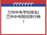 兰州中专学校排名(兰州中专院校排行榜)