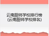 云南厨师学校排行榜(云南厨师学校排名)