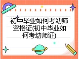 初中毕业如何考幼师资格证(初中毕业如何考幼师证)