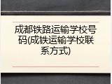 成都铁路运输学校号码(成铁运输学校联系方式)