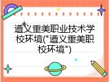 遵义重美职业技术学校环境("遵义重美职校环境")