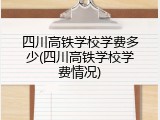四川高铁学校学费多少(四川高铁学校学费情况)