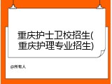 重庆护士卫校招生(重庆护理专业招生)