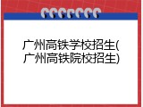 广州高铁学校招生(广州高铁院校招生)