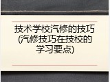 技术学校汽修的技巧(汽修技巧在技校的学习要点)