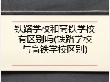 铁路学校和高铁学校有区别吗(铁路学校与高铁学校区别)