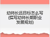 幼师长远目标怎么写(撰写幼师长期职业发展规划)