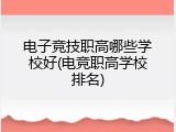 电子竞技职高哪些学校好(电竞职高学校排名)