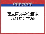 面点厨师学校(面点烹饪培训学院)