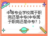 中等专业学校属于职高还是中专(中专属于职高还是中专？)