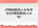 济南铁路成人中专学校(济南铁路成人中专)