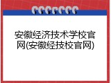 安徽经济技术学校官网(安徽经技校官网)