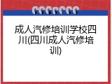 成人汽修培训学校四川(四川成人汽修培训)