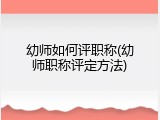 幼师如何评职称(幼师职称评定方法)