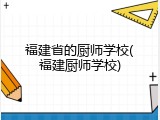 福建省的厨师学校(福建厨师学校)