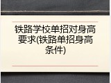 铁路学校单招对身高要求(铁路单招身高条件)