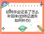幼师毕业证丢了怎么补回来(幼师证遗失如何补办)