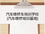 汽车维修车培训学校(汽车维修培训基地)